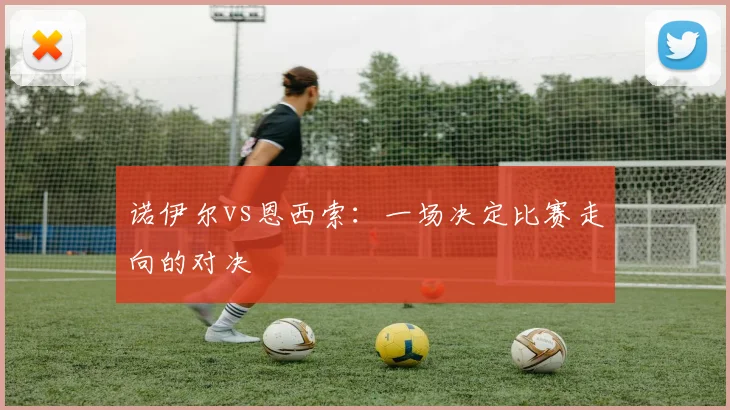 诺伊尔vs恩西索：一场决定比赛走向的对决