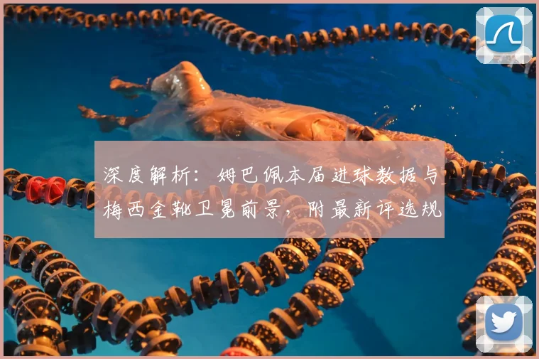 深度解析：姆巴佩本届进球数据与梅西金靴卫冕前景，附最新评选规则