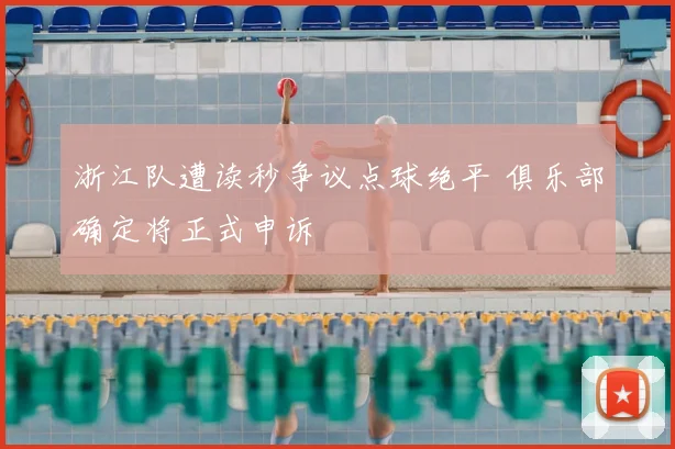 浙江队遭读秒争议点球绝平 俱乐部确定将正式申诉