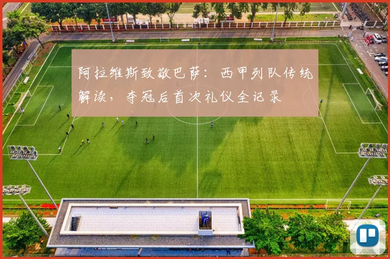 阿拉维斯致敬巴萨:西甲列队传统解读,夺冠后首次礼仪全记录
