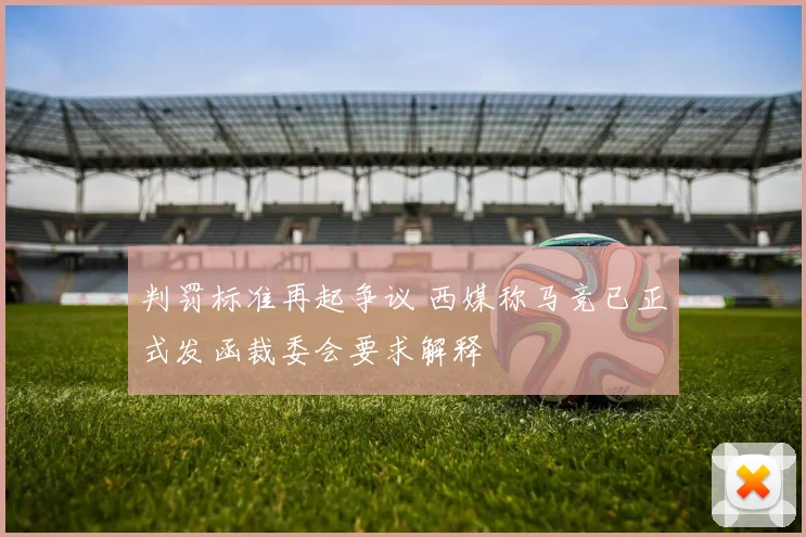 判罚标准再起争议 西媒称马竞已正式发函裁委会要求解释