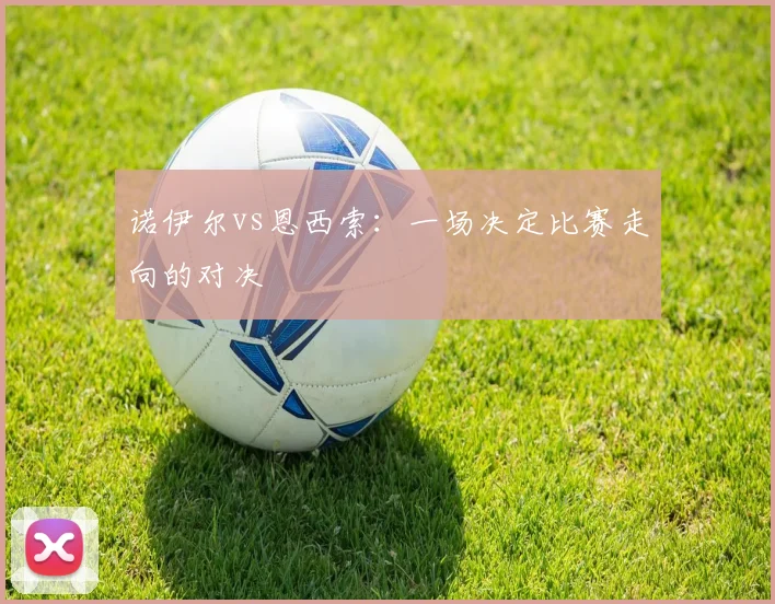 诺伊尔vs恩西索:一场决定比赛走向的对决